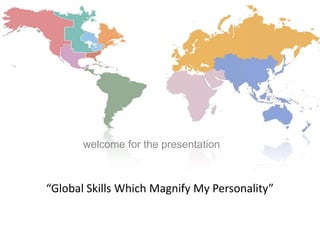 welcome for the presentation



“Global Skills Which Magnify My Personality”
 