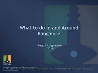 What to do in and Around
       Bangalore

       Date: 9th September,
               2011
 
