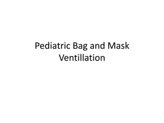 Pediatric Bag and Mask
Ventillation
 