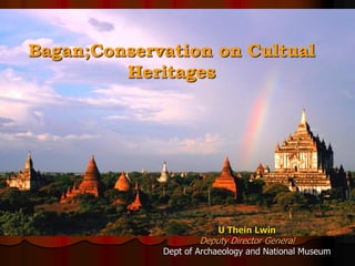 Bagan;Conservation on Cultual
Heritages
U Thein Lwin
Deputy Director General
Dept of Archaeology and National Museum
 