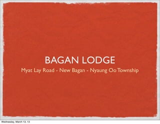 BAGAN LODGE
Myat Lay Road - New Bagan - Nyaung Oo Township
Wednesday, March 13, 13
 