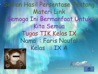 Sekian Hasil Persentase Tentang
          Materi Link
 Semoga Ini Bermanfaat Untuk
          Kita Semua
      Tugas TIK Kelas IX
     Nama : Faris Naufal
         Kelas : IX A
 