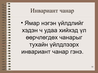 Инвариант чанар

• Ямар нэгэн үйлдлийг
хэдэн ч удаа хийхэд үл
  өөрчлөгдөх чанарыг
   тухайн үйлдлээрх
инвариант чанар гэнэ.

                         10
 