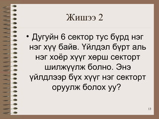 Жишээ 2
• Дугуйн 6 сектор тус бүрд нэг
 нэг хүү байв. Үйлдэл бүрт аль
   нэг хоёр хүүг хөрш секторт
     шилжүүлж болно. Энэ
 үйлдлээр бүх хүүг нэг секторт
        оруулж болох уу?

                                 13
 