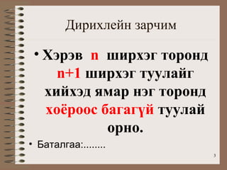 Дирихлейн зарчим

 • Хэрэв n ширхэг торонд
     n+1 ширхэг туулайг
   хийхэд ямар нэг торонд
   хоёроос багагүй туулай
            орно.
• Баталгаа:........
                            3
 