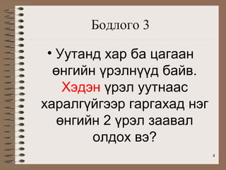 Бодлого 3

 • Уутанд хар ба цагаан
  өнгийн үрэлнүүд байв.
    Хэдэн үрэл уутнаас
харалгүйгээр гаргахад нэг
   өнгийн 2 үрэл заавал
        олдох вэ?
                            4
 