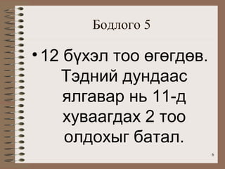 Бодлого 5

• 12 бүхэл тоо өгөгдөв.
    Тэдний дундаас
     ялгавар нь 11-д
     хуваагдах 2 тоо
     олдохыг батал.
                          6
 