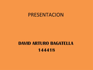 PRESENTACION   DAVID ARTURO BAGATELLA  144418 