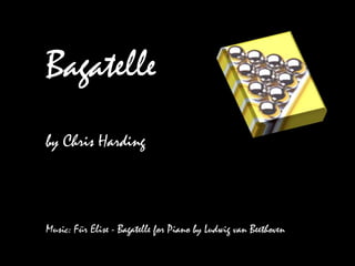 Bagatelle by Chris Harding Music: Für Elise - Bagatelle for Piano by Ludwig van Beethoven 
