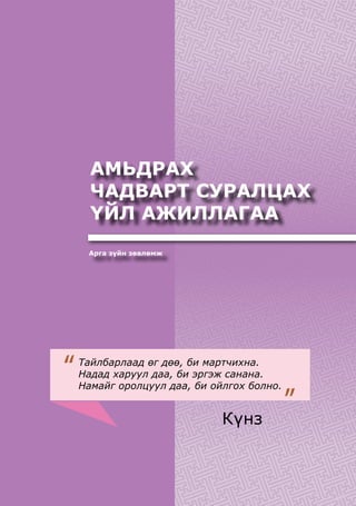 99
ХҮҮХЭДБҮХЭНДЭЭ“БИЧАДНА”ГЭСЭНИТГЭЛӨГЬЕ!
Арга зүйн зөвлөмж
АМЬДРАХ
ЧАДВАРТ СУРАЛЦАХ
ҮЙЛ АЖИЛЛАГАА
Тайлбарлаад өг дөө, би мартчихна.
Надад харуул даа, би эргэж санана.
Намайг оролцуул даа, би ойлгох болно.
“
”Күнз
 