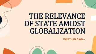 THE RELEVANCE
OF STATE AMIDST
GLOBALIZATION
JONATHAN BAGAY
 