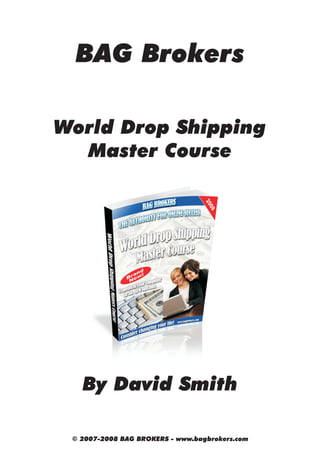 BAG Brokers

World Drop Shipping
  Master Course




   By David Smith

 © 2007-2008 BAG BROKERS - www.bagbrokers.com