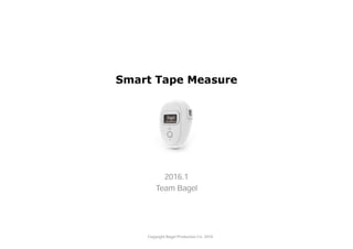 Smart Tape Measure
2016.1
Team Bagel
Copyright Bagel Production Co. 2016
 