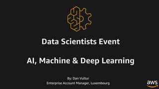 Data Scientists Event
AI, Machine & Deep Learning
By: Dan Vultur
Enterprise Account Manager, Luxembourg
 