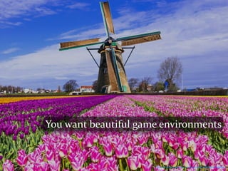 Photo	Credit:	Matheusswanson	https://www.ﬂickr.com/photos/138866094@N02/26956954052/
You	want	beautiful	game	environments
 