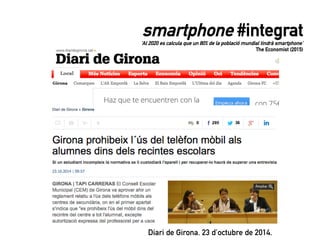 smartphone #integrat
‘Al 2020 es calcula que un 80% de la població mundial tindrà smartphone’
The Economist (2015)
Diari de Girona. 23 d’octubre de 2014.
 