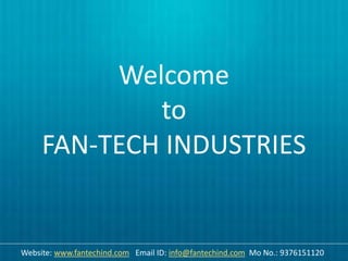Welcome
to
FAN-TECH INDUSTRIES
Website: www.fantechind.com Email ID: info@fantechind.com Mo No.: 9376151120
 