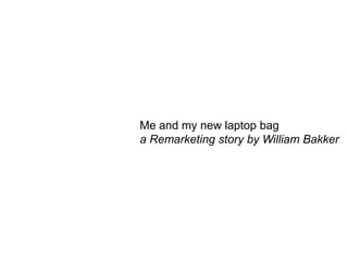 Me and my new laptop bag a Remarketing story by William Bakker 