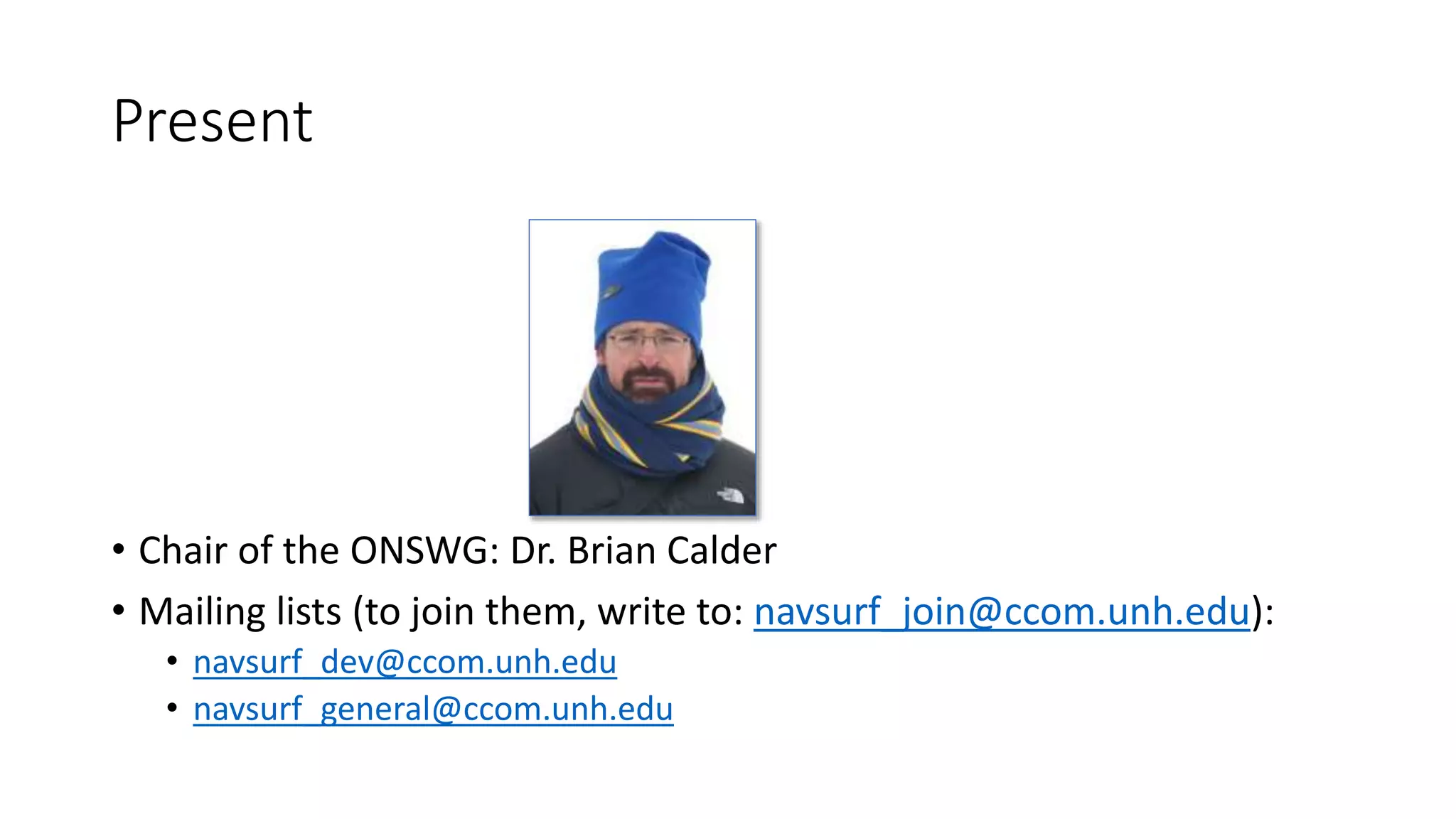 Present
• Chair of the ONSWG: Dr. Brian Calder
• Mailing lists (to join them, write to: navsurf_join@ccom.unh.edu):
• navsurf_dev@ccom.unh.edu
• navsurf_general@ccom.unh.edu
 