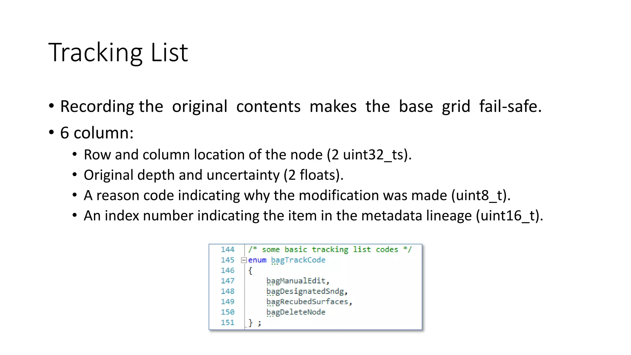 Tracking List
• Recording the original contents makes the base grid fail-safe.
• 6 column:
• Row and column location of the node (2 uint32_ts).
• Original depth and uncertainty (2 floats).
• A reason code indicating why the modification was made (uint8_t).
• An index number indicating the item in the metadata lineage (uint16_t).
 