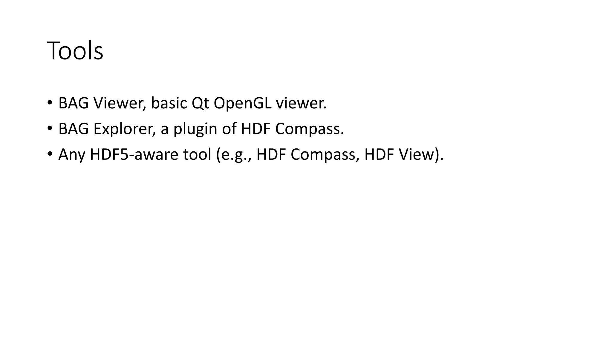 Tools
• BAG Viewer, basic Qt OpenGL viewer.
• BAG Explorer, a plugin of HDF Compass.
• Any HDF5-aware tool (e.g., HDF Compass, HDF View).
 