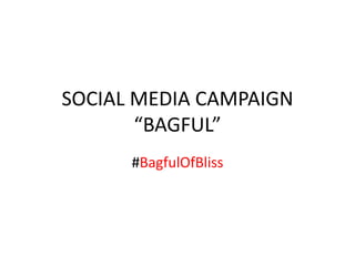 SOCIAL MEDIA CAMPAIGN
“BAGFUL”
#BagfulOfBliss
 