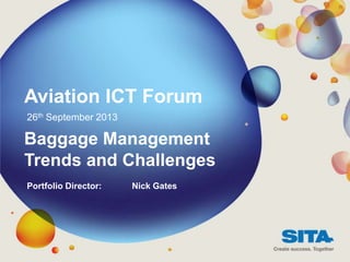 Aviation ICT Forum
Baggage Management
Trends and Challenges
26th September 2013
Portfolio Director: Nick Gates
 