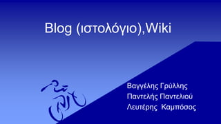 Blog (ιστολόγιο),Wiki
Βαγγέλης Γρύλλης
Παντελής Παντελιού
Λευτέρης Καμπόσος
 