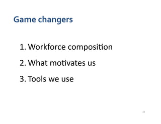 Game	
  changers	
  


  1. Workforce	
  composi4on	
  
  2. What	
  mo4vates	
  us	
  
  3. Tools	
  we	
  use	
  


    ...