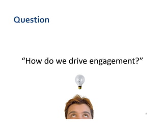 Question	
  



  “How	
  do	
  we	
  drive	
  engagement?”	
  




                                                  9	
  
 