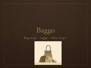 Baggo
Bag to go - vaggo - valise to go -
 