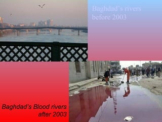 Baghdad’s rivers before 2003 Baghdad’s Blood rivers after 2003 