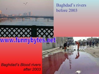 Baghdad’s rivers before 2003 Baghdad’s Blood rivers after 2003 www.funnybytes.net 