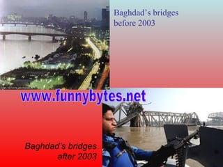 Baghdad’s bridges before 2003 Baghdad’s bridges after 2003 www.funnybytes.net 