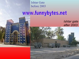 Ishtar Gate  before 2003 Ishtar gate after 2003 www.funnybytes.net 