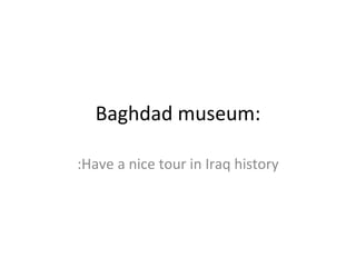 : Baghdad museum Have a nice tour in Iraq history: 
