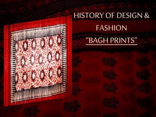 HISTORY OF DESIGN &
FASHION
“BAGH PRINTS”
 