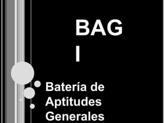BAG
    I
Batería de
Aptitudes
Generales
 
