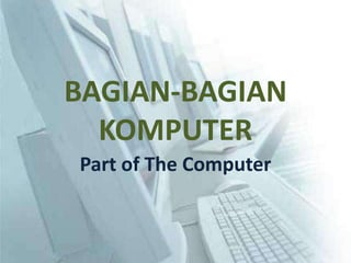 BAGIAN-BAGIAN
  KOMPUTER
Part of The Computer
 