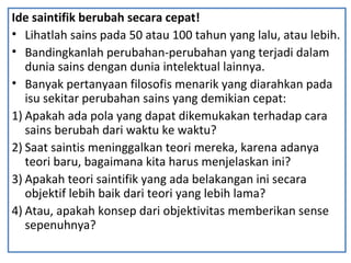 Ide saintifik berubah secara cepat!
• Lihatlah sains pada 50 atau 100 tahun yang lalu, atau lebih.
• Bandingkanlah perubah...