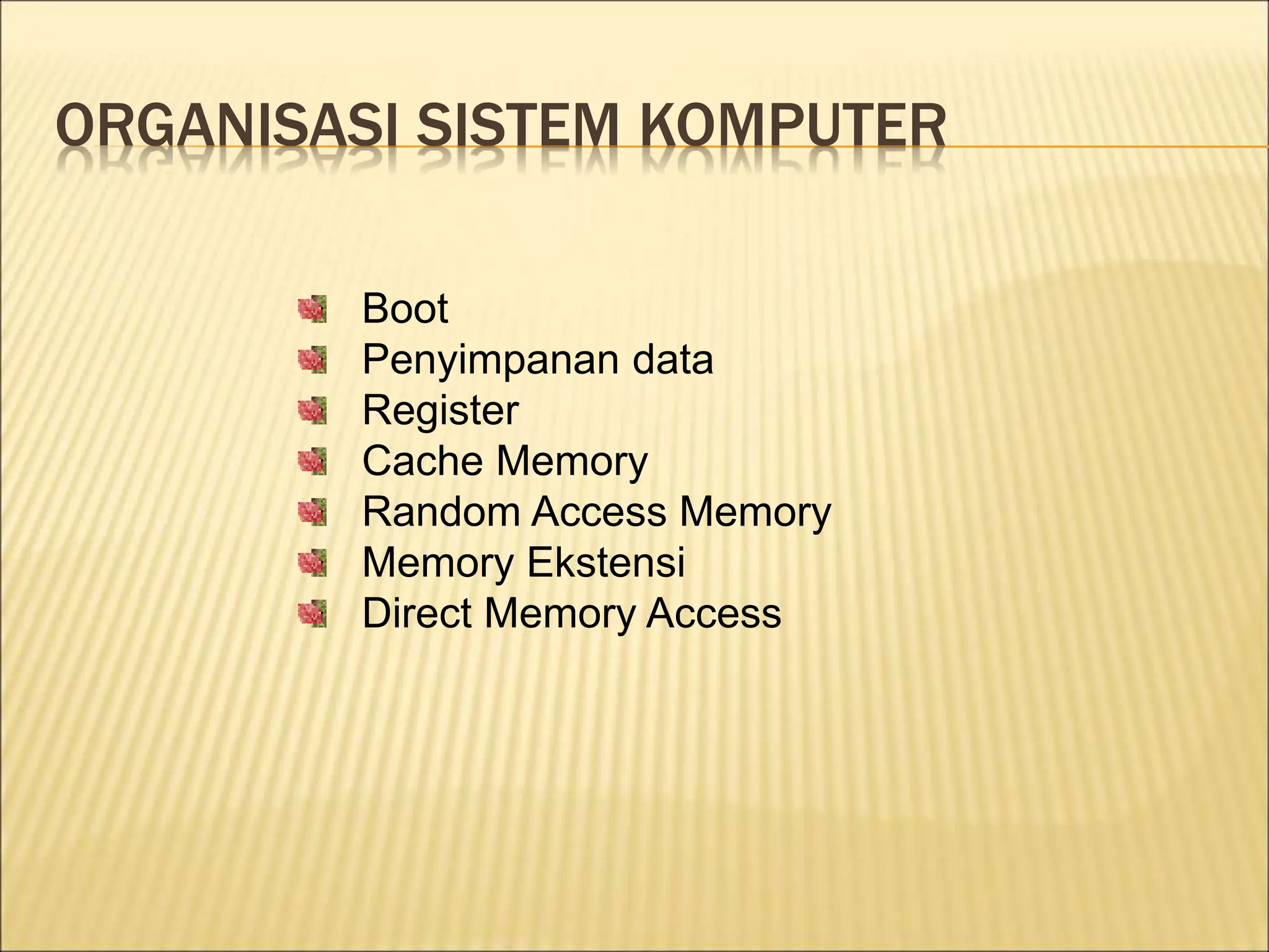 ORGANISASI SISTEM KOMPUTER
Boot
Penyimpanan data
Register
Cache Memory
Random Access Memory
Memory Ekstensi
Direct Memory Access
 