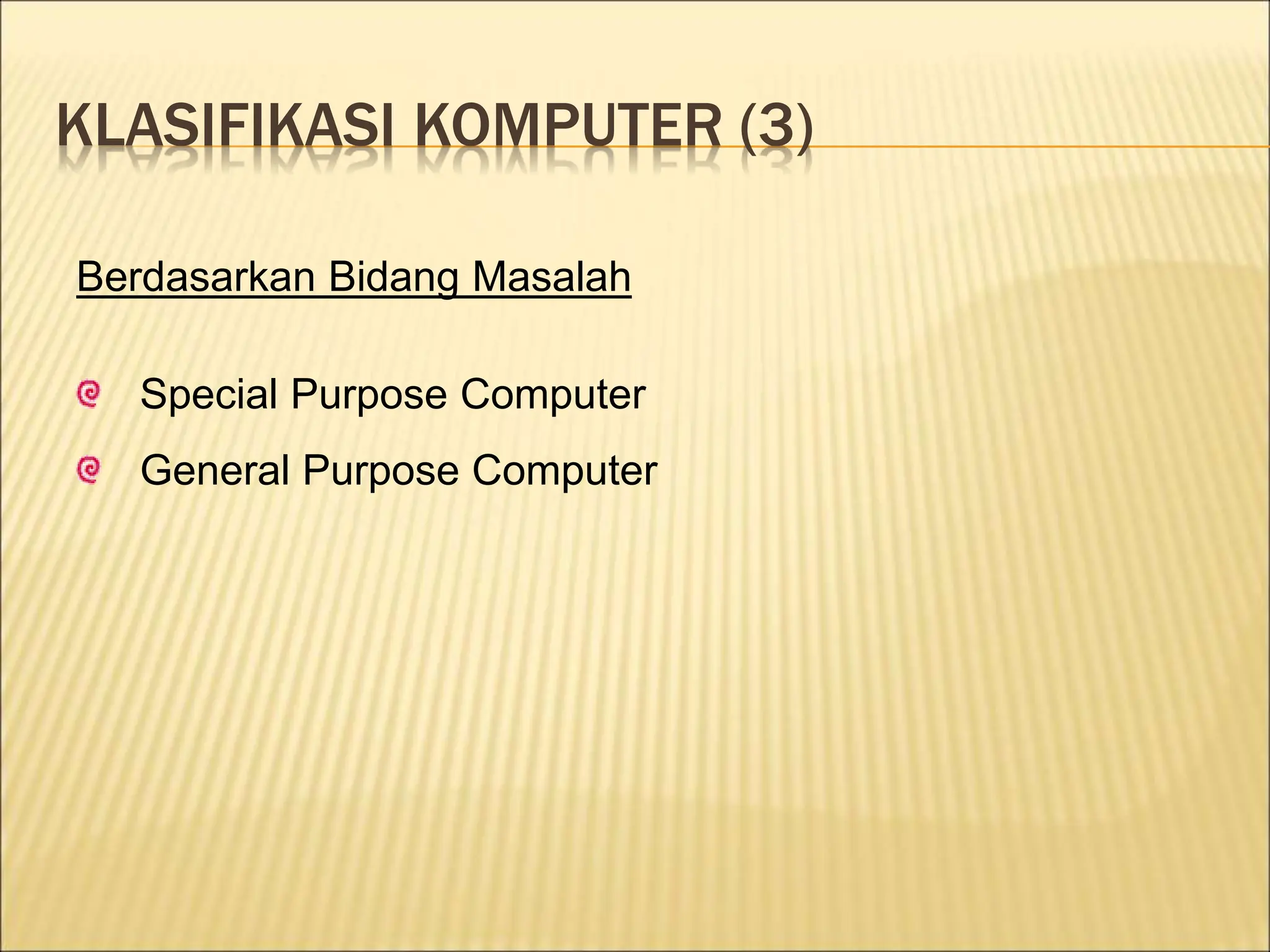 KLASIFIKASI KOMPUTER (3)
Berdasarkan Bidang Masalah
Special Purpose Computer
General Purpose Computer
 