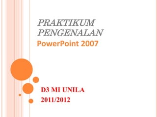 PRAKTIKUM
PENGENALAN
PowerPoint 2007
D3 MI UNILA
2011/2012
 