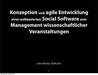 Konzeption und agile Entwicklung
               einer webbasierten Social Software zum
               Management wissenschaftlicher
                         Veranstaltungen




                           Julian Maicher, 20.06.2011


                                       1
Wednesday, June 29, 2011
 