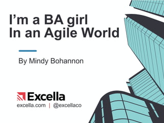 excella.com | @excellaco
I’m a BA girl
In an Agile World
By Mindy Bohannon
 