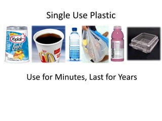 Single Use Plastic
Use for Minutes, Last for Years
 