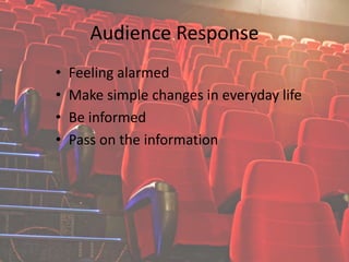 Audience Response
• Feeling alarmed
• Make simple changes in everyday life
• Be informed
• Pass on the information
 