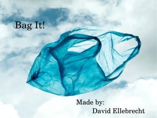 BagIt!
Madeby:
DavidEllebrecht
 