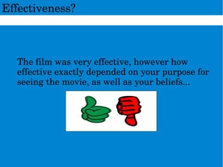 Effectiveness?
Thefilmwasveryeffective,howeverhow
effectiveexactlydependedonyourpurposefor
seeingthemovie,aswellasyourbeliefs...
 