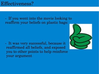 ­Ifyouwentintothemovielookingto
reaffirmyourbeliefsonplasticbags:
­Itwasverysuccessful,becauseit
reaffirmedallbeliefs,andexposed
youtootherpointstohelpreinforce
yourargument
Effectiveness?
 